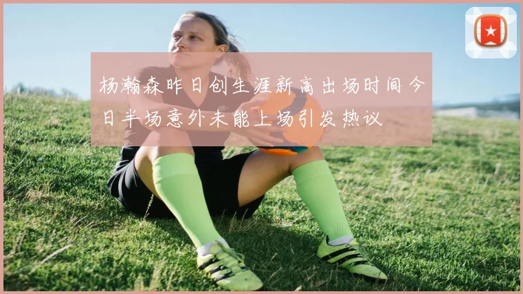 杨瀚森昨日创生涯新高出场时间今日半场意外未能上场引发热议