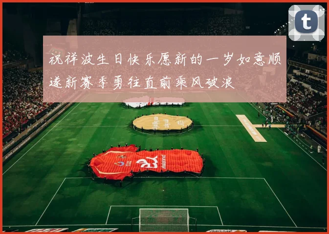 祝祥波生日快乐愿新的一岁如意顺遂新赛季勇往直前乘风破浪
