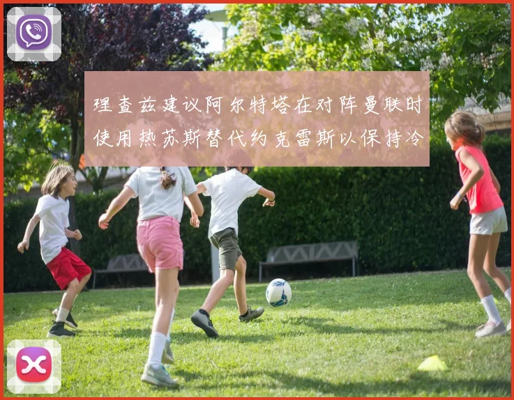 理查兹建议阿尔特塔在对阵曼联时使用热苏斯替代约克雷斯以保持冷静状态