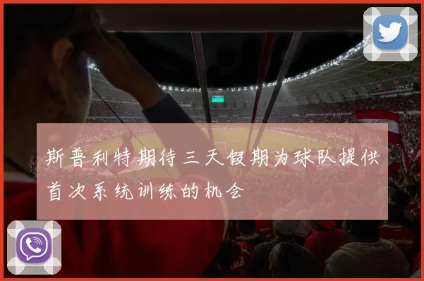斯普利特期待三天假期为球队提供首次系统训练的机会