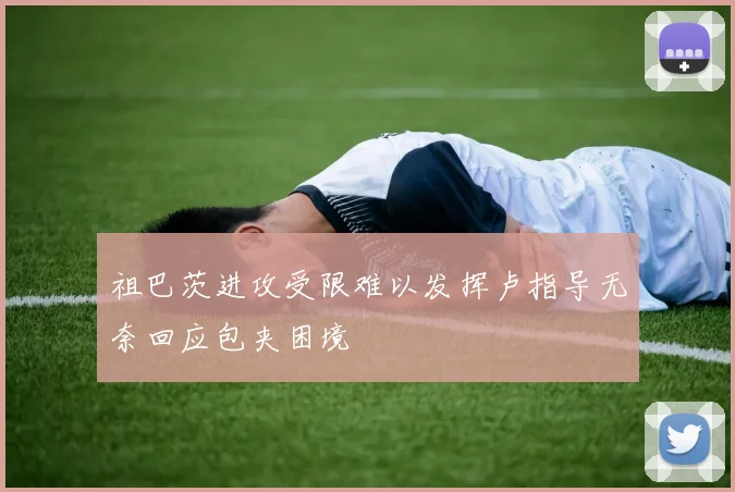 祖巴茨进攻受限难以发挥卢指导无奈回应包夹困境