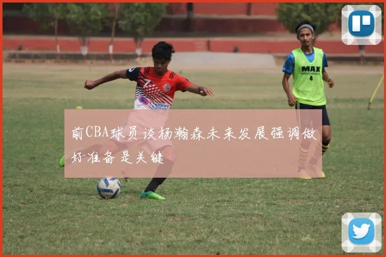 前CBA球员谈杨瀚森未来发展强调做好准备是关键
