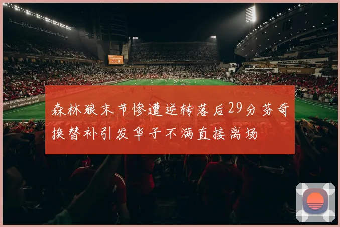 森林狼末节惨遭逆转落后29分芬奇换替补引发华子不满直接离场