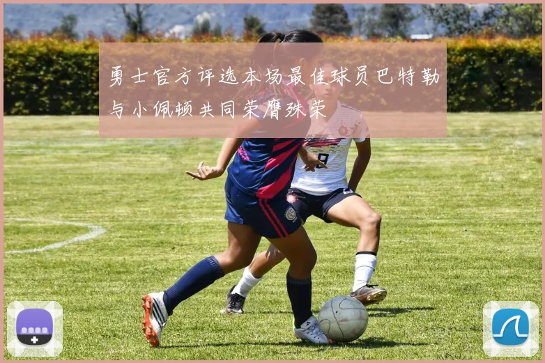 勇士官方评选本场最佳球员巴特勒与小佩顿共同荣膺殊荣