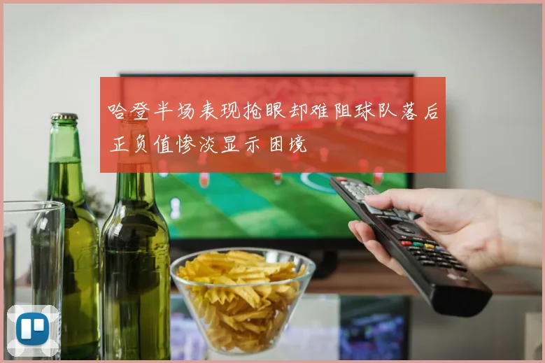 哈登半场表现抢眼却难阻球队落后正负值惨淡显示困境