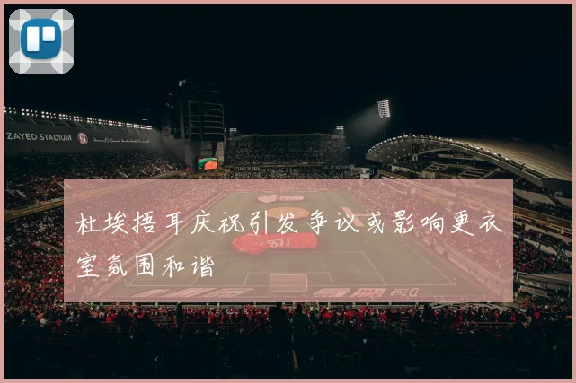 杜埃捂耳庆祝引发争议或影响更衣室氛围和谐