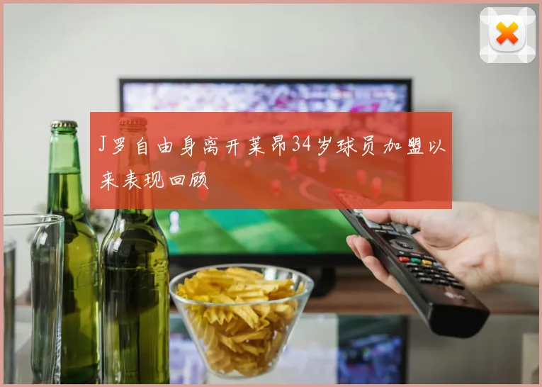 J罗自由身离开莱昂34岁球员加盟以来表现回顾